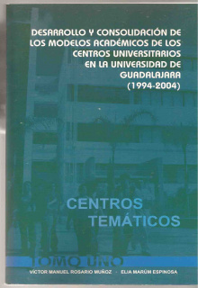 portada Desarrollo y consolidación de los modelos académicos de los centros universitarios en la Universidad de Guadalajara (1994-2004) Centros Temáticos (tomo I) Centros Regionales (tomo II)