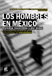 Los hombres en México. Veredas recorridas y por andar. Una mirada a los estudios de género de los hombres, las masculinidades